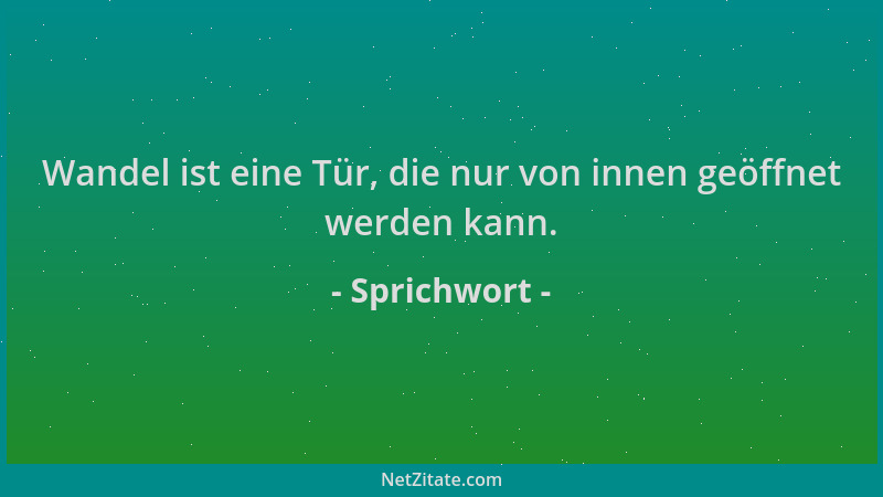 Sprichwort - Wandel ist eine Tür, die nur von innen geöffnet werden kann....