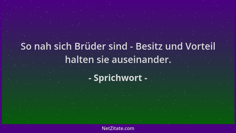 Sprichwort - So nah sich Brüder sind - Besitz und Vorteil halten sie auseinander....