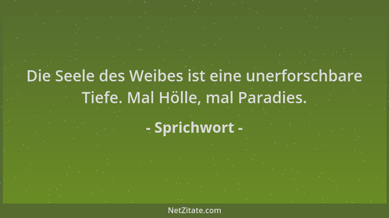 Sprichwort - Die Seele des Weibes ist eine unerforschbare Tiefe. Mal Hölle, mal Paradies....