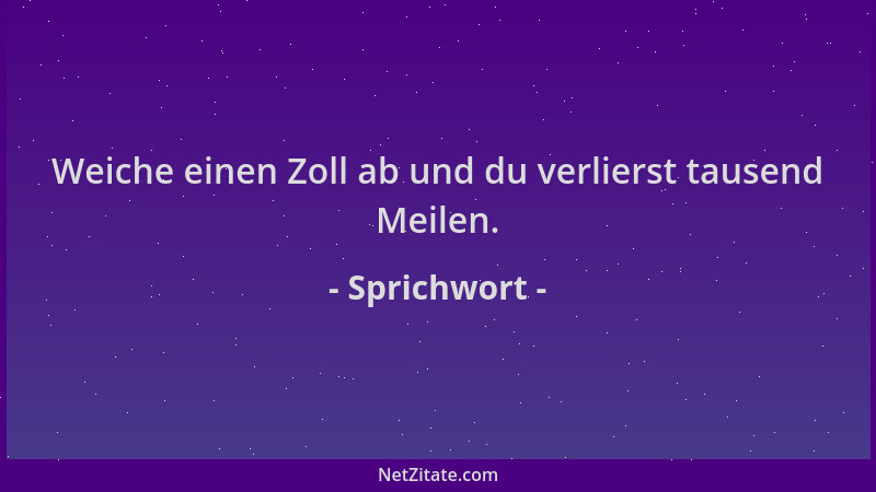 Sprichwort - Weiche einen Zoll ab und du verlierst tausend Meilen....