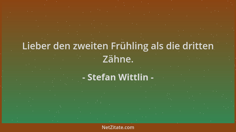 Stefan Wittlin - Lieber den zweiten Frühling als die dritten Zähne....
