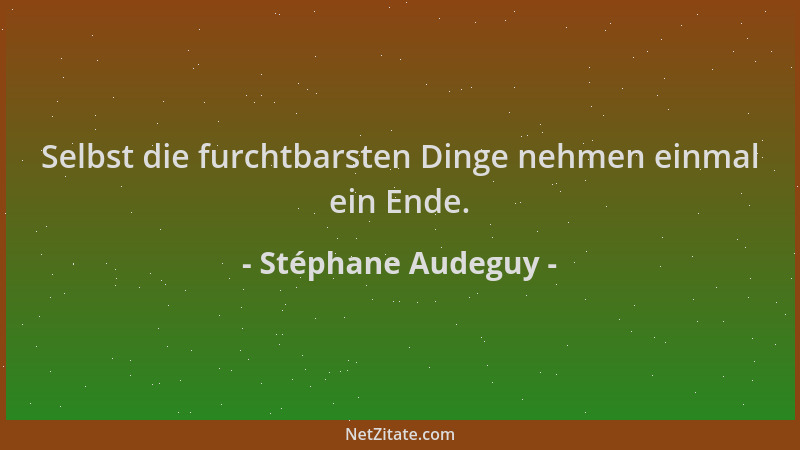 Stéphane Audeguy - Selbst die furchtbarsten Dinge nehmen einmal ein Ende....