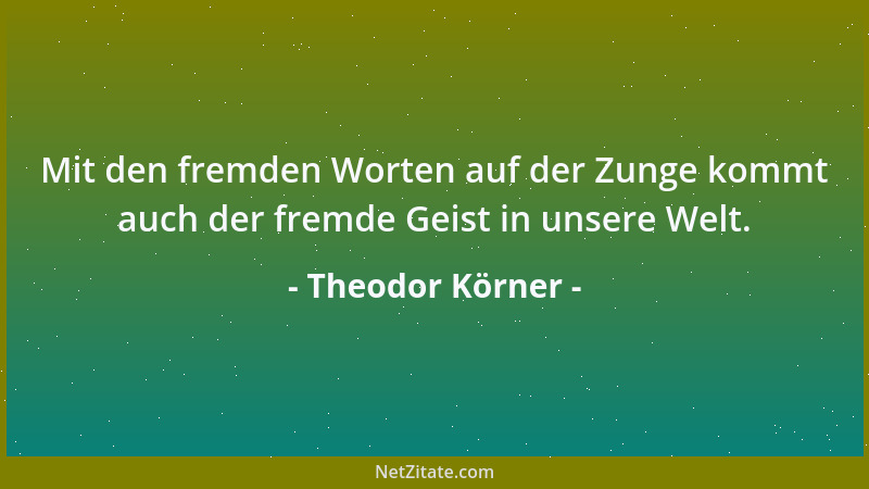 Theodor Körner - Warm schlägt das Blut ja überall; die Sonne färbt nur die Haut, die Seelen färbt sie nicht, und Lieb ' und...