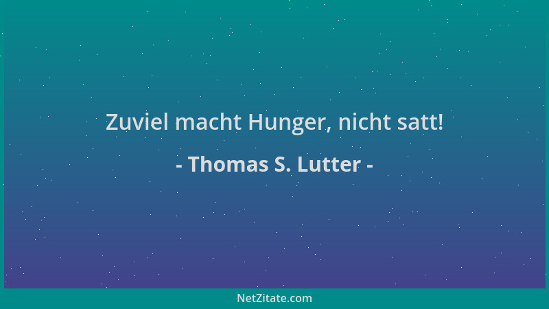 Thomas S. Lutter - Zuviel macht Hunger, nicht satt!...
