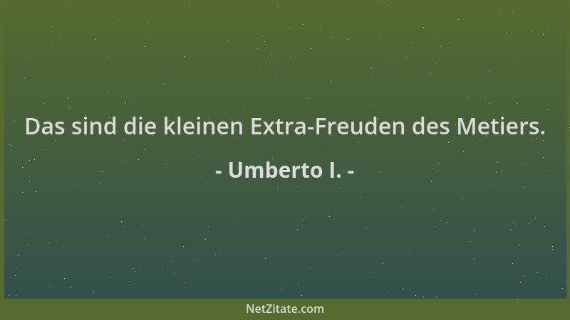Umberto I. - Das sind die kleinen Extra-Freuden des Metiers....