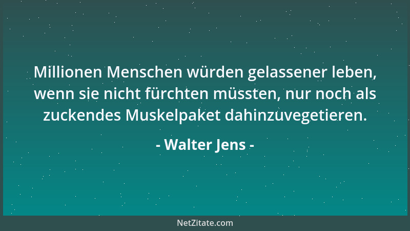 Walter Jens - Millionen Menschen würden gelassener leben, wenn sie nicht fürchten müssten, nur noch als zuckendes Muskelpak...