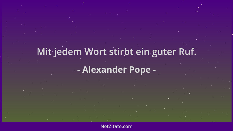 Alexander Pope - Mit jedem Wort stirbt ein guter Ruf....