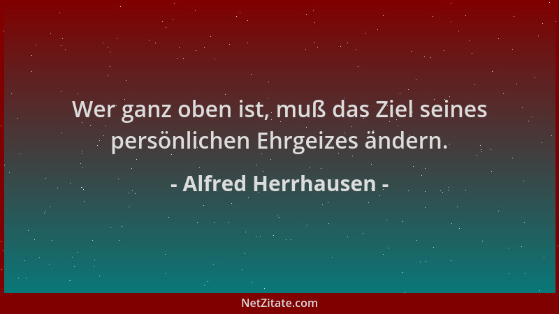 Alfred Herrhausen - Wer ganz oben ist, muß das Ziel seines persönlichen Ehrgeizes ändern....