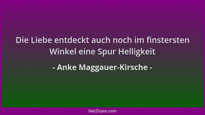 Anke Maggauer-Kirsche - Die Liebe entdeckt auch noch im finstersten Winkel eine Spur Helligkeit...