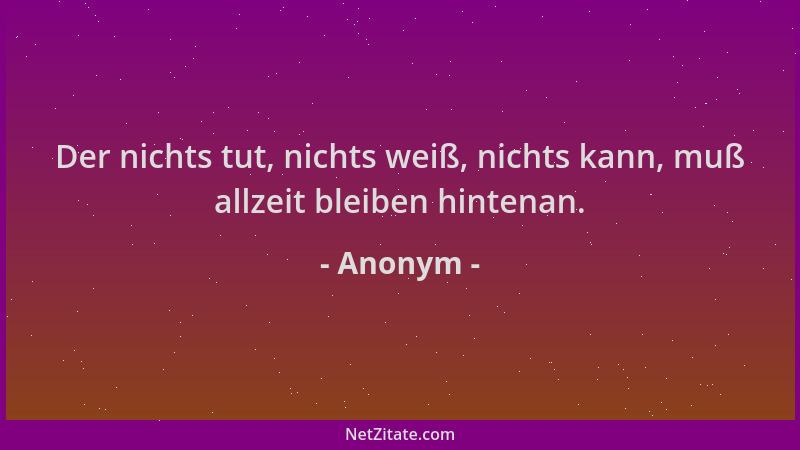 Anonym - Der nichts tut, nichts weiß, nichts kann, muß allzeit bleiben hintenan....