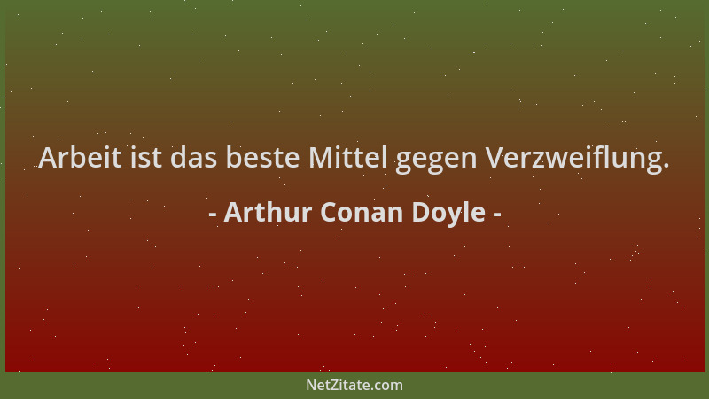 Arthur Conan Doyle - Arbeit ist das beste Mittel gegen Verzweiflung....