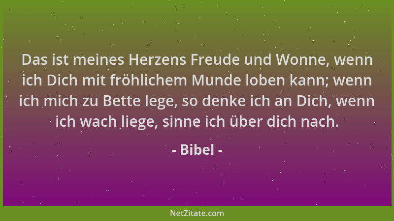 Bibel - Das ist meines Herzens Freude und Wonne, wenn ich Dich mit fröhlichem Munde loben kann; wenn ich mich zu Bette lege...
