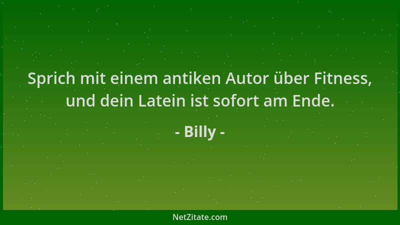 Billy - Sprich mit einem antiken Autor über Fitness, und dein Latein ist sofort am Ende....