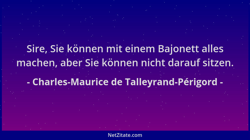 Charles-Maurice de Talleyrand-Périgord - Sire, Sie können mit einem Bajonett alles machen, aber Sie können nicht darauf sit...