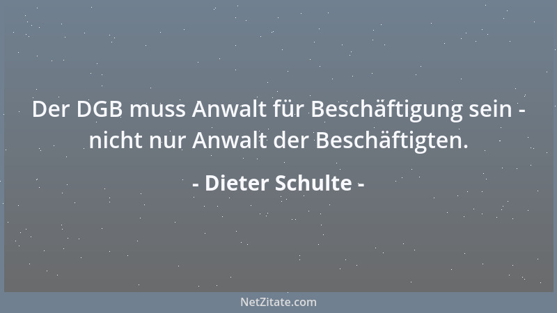Dieter Schulte - Der DGB muss Anwalt für Beschäftigung sein - nicht nur Anwalt der Beschäftigten....