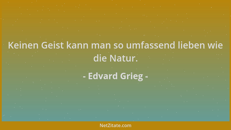 Edvard Grieg - Keinen Geist kann man so umfassend lieben wie die Natur....