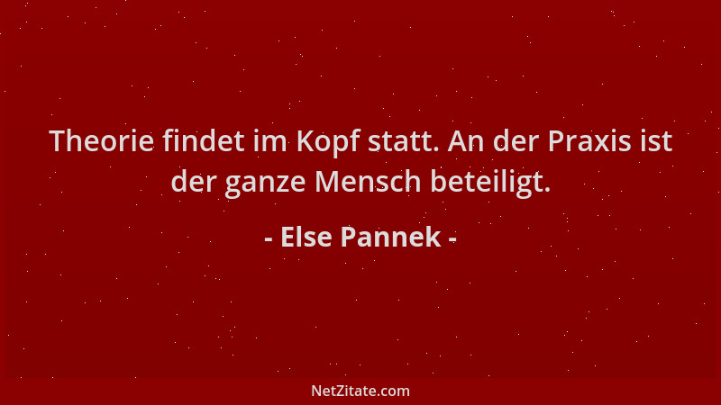 Else Pannek - Theorie findet im Kopf statt. An der Praxis ist der ganze Mensch beteiligt....