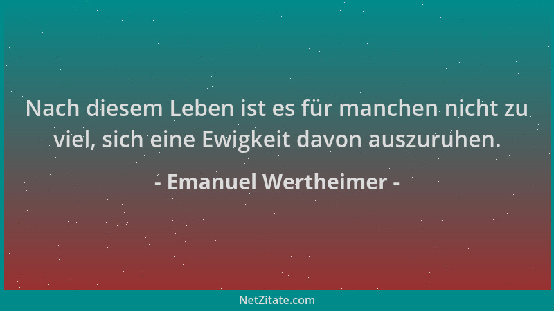 Emanuel Wertheimer - Nach diesem Leben ist es für manchen nicht zu viel, sich eine Ewigkeit davon auszuruhen....