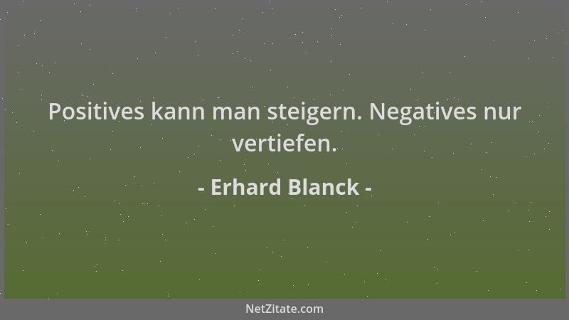 Erhard Blanck - Positives kann man steigern. Negatives nur vertiefen....
