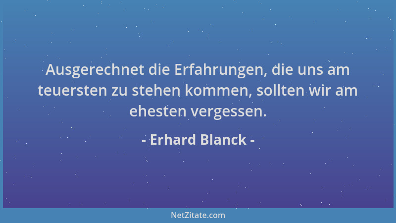 Erhard Blanck - Ausgerechnet die Erfahrungen, die uns am teuersten zu stehen kommen, sollten wir am ehesten vergessen....