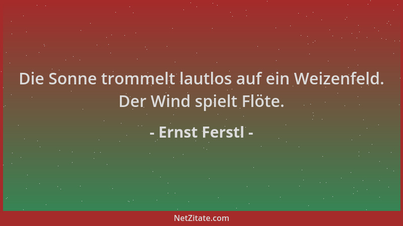 Ernst Ferstl - Die Sonne trommelt lautlos auf ein Weizenfeld. Der Wind spielt Flöte....