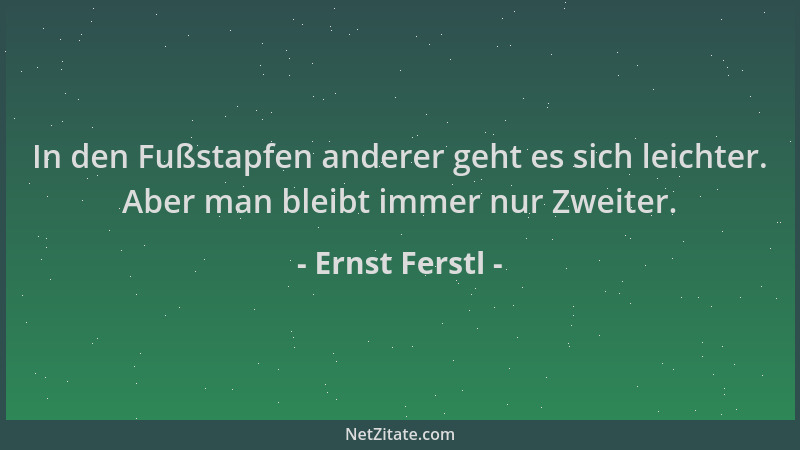 Ernst Ferstl - In den Fußstapfen anderer geht es sich leichter. Aber man bleibt immer nur Zweiter....
