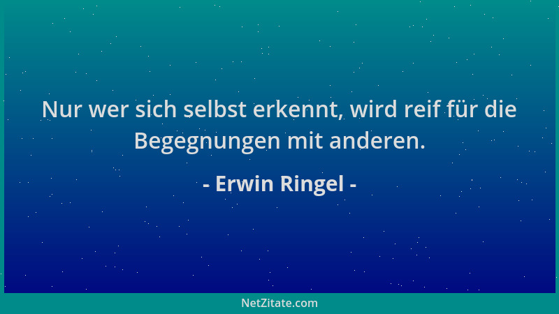 Erwin Ringel - Nur wer sich selbst erkennt, wird reif für die Begegnungen mit anderen....