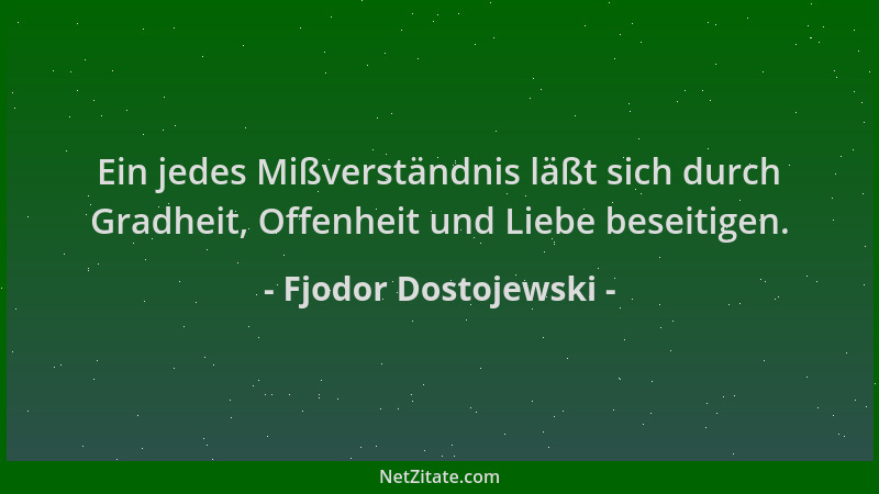 Fjodor Dostojewski - Ein jedes Mißverständnis läßt sich durch Gradheit, Offenheit und Liebe beseitigen....