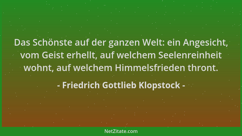 Friedrich Gottlieb Klopstock - Das Schönste auf der ganzen Welt: ein Angesicht, vom Geist erhellt, auf welchem Seelenreinhe...