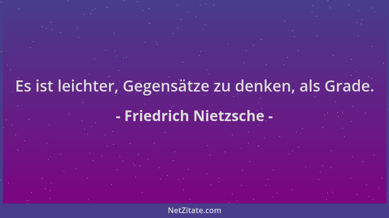 Friedrich Nietzsche - Es ist leichter, Gegensätze zu denken, als Grade....