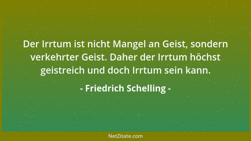 Friedrich Schelling - Der Irrtum ist nicht Mangel an Geist, sondern verkehrter Geist. Daher der Irrtum höchst geistreich un...