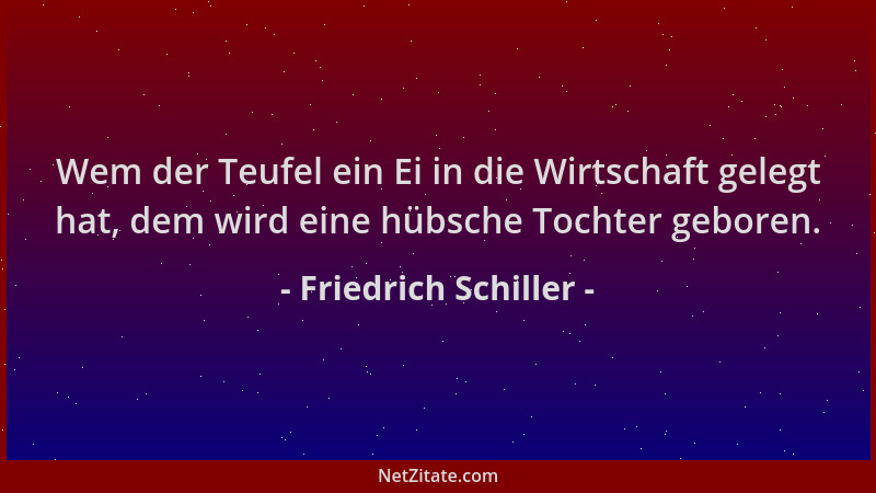 Friedrich Schiller - Wem der Teufel ein Ei in die Wirtschaft gelegt hat, dem wird eine hübsche Tochter geboren....