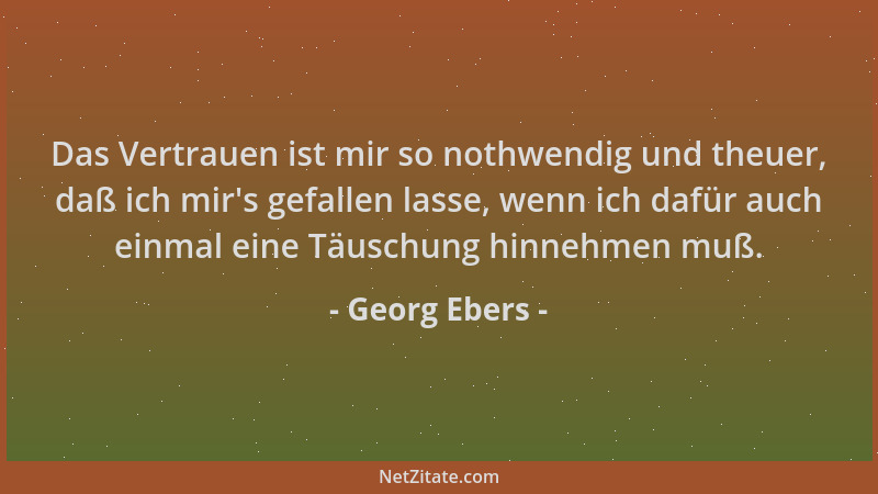 Georg Ebers - Das Vertrauen ist mir so nothwendig und theuer, daß ich mir 's gefallen lasse, wenn ich dafür auch einmal eine...