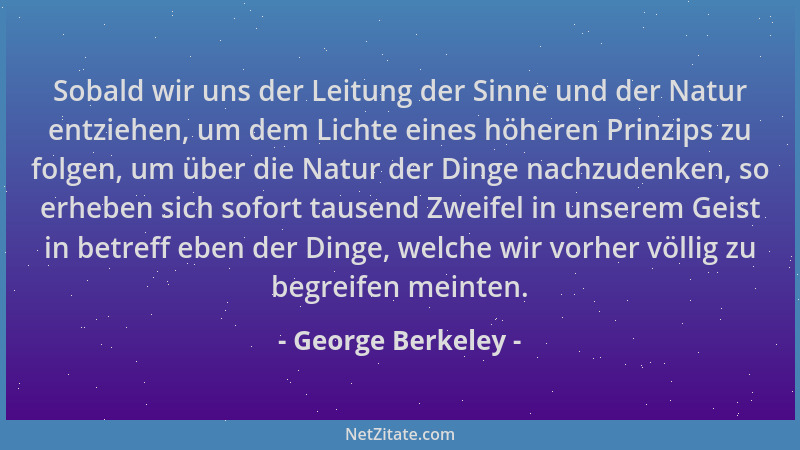 George Berkeley - Sobald wir uns der Leitung der Sinne und der Natur entziehen, um dem Lichte eines höheren Prinzips zu fol...
