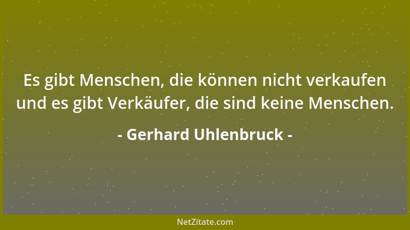 Gerhard Uhlenbruck - Es gibt Menschen, die können nicht verkaufen und es gibt Verkäufer, die sind keine Menschen....