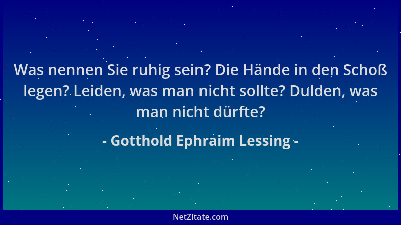 Gotthold Ephraim Lessing - Was nennen Sie ruhig sein? Die Hände in den Schoß legen? Leiden, was man nicht sollte? Dulden, w...
