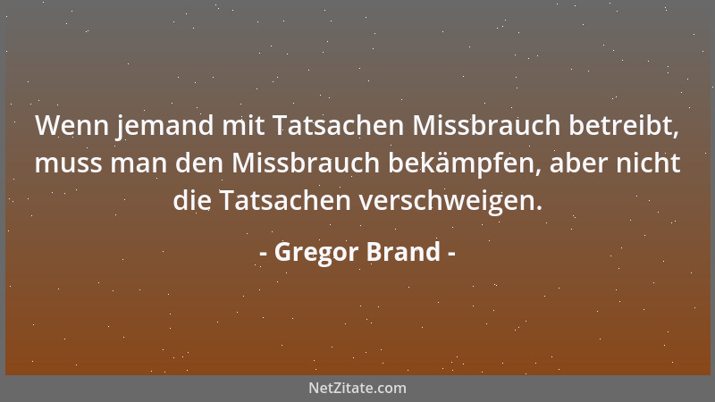 Gregor Brand - Wenn jemand mit Tatsachen Missbrauch betreibt, muss man den Missbrauch bekämpfen, aber nicht die Tatsachen v...