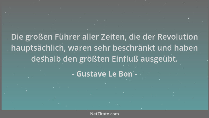 Gustave Le Bon - Die großen Führer aller Zeiten, die der Revolution hauptsächlich, waren sehr beschränkt und haben deshalb...