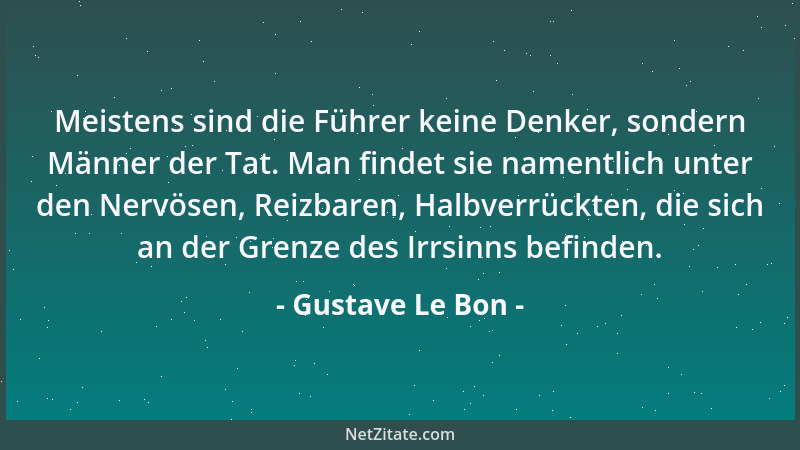 Gustave Le Bon - Meistens sind die Führer keine Denker, sondern Männer der Tat. Man findet sie namentlich unter den Nervöse...