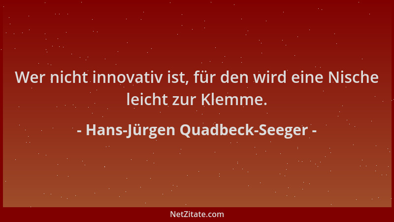 Hans-Jürgen Quadbeck-Seeger - Wer nicht innovativ ist, für den wird eine Nische leicht zur Klemme....