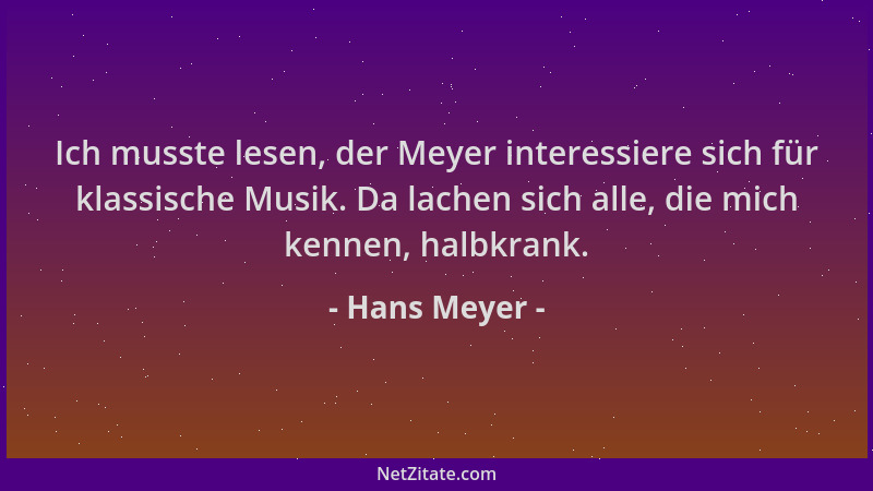 Hans Meyer - Ich musste lesen, der Meyer interessiere sich für klassische Musik. Da lachen sich alle, die mich kennen, halb...