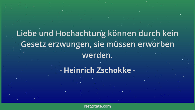 Heinrich Zschokke - Liebe und Hochachtung können durch kein Gesetz erzwungen, sie müssen erworben werden....