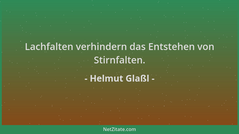 Helmut Glaßl - Lachfalten verhindern das Entstehen von Stirnfalten....