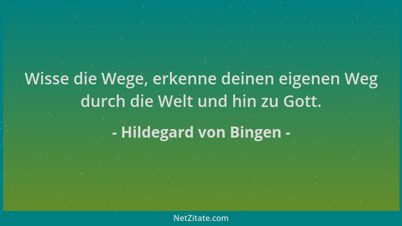 Hildegard von Bingen - Wisse die Wege, erkenne deinen eigenen Weg durch die Welt und hin zu Gott....