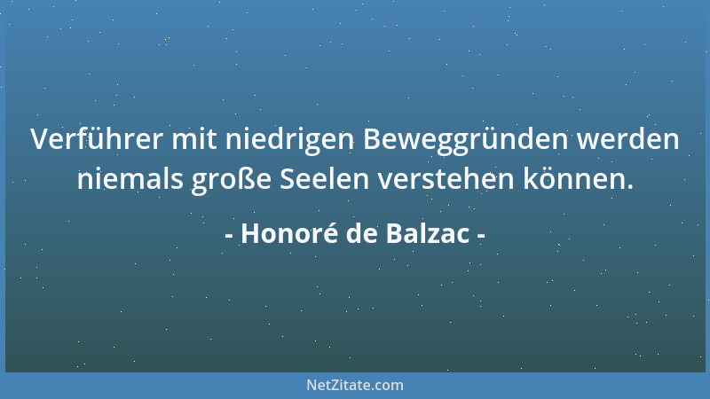 Honoré de Balzac - Verführer mit niedrigen Beweggründen werden niemals große Seelen verstehen können....