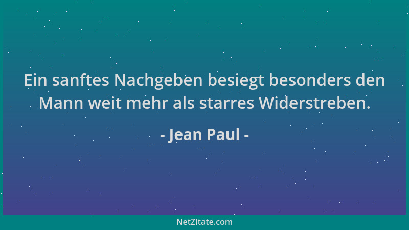 Jean Paul - Ein sanftes Nachgeben besiegt besonders den Mann weit mehr als starres Widerstreben....