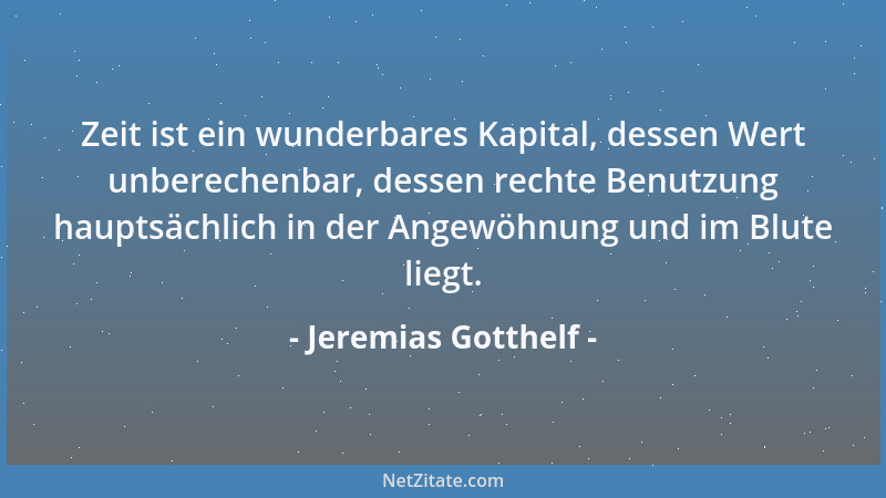 Jeremias Gotthelf - Zeit ist ein wunderbares Kapital, dessen Wert unberechenbar, dessen rechte Benutzung hauptsächlich in d...