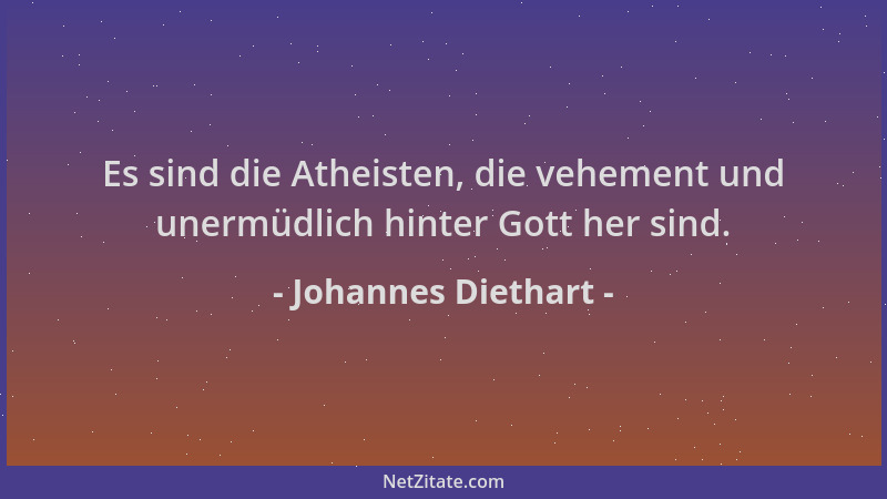 Johannes Diethart - Es sind die Atheisten, die vehement und unermüdlich hinter Gott her sind....