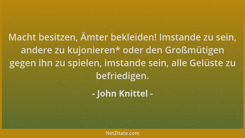 John Knittel - Macht besitzen, Ämter bekleiden! Imstande zu sein, andere zu kujonieren* oder den Großmütigen gegen ihn zu s...