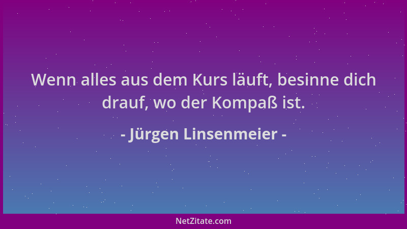 Jürgen Linsenmeier - Wenn alles aus dem Kurs läuft, besinne dich drauf, wo der Kompaß ist....